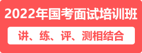 2022年國家公務(wù)員面試培訓(xùn)課程